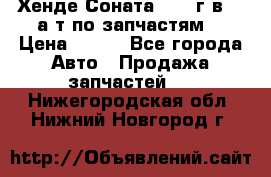 Хенде Соната5 2002г.в 2,0а/т по запчастям. › Цена ­ 500 - Все города Авто » Продажа запчастей   . Нижегородская обл.,Нижний Новгород г.